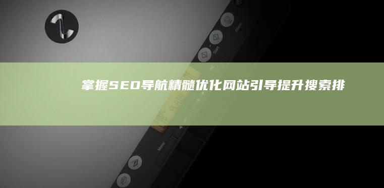 掌握SEO导航精髓：优化网站引导提升搜索排名